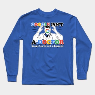 Google isn't a Doctor (Google Search isn't a diagnosis) Long Sleeve T-Shirt